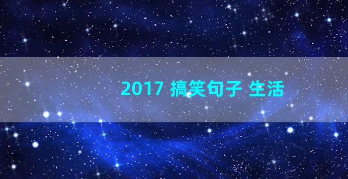 2017 搞笑句子 生活